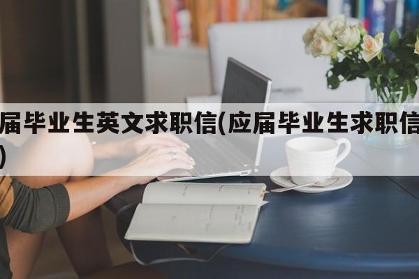 应届毕业生英文求职信(应届毕业生求职信英语)