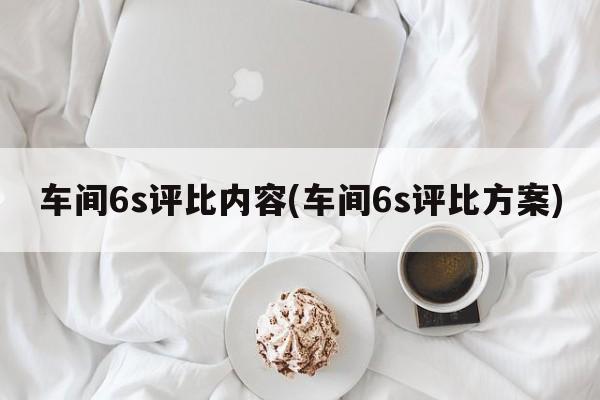 车间6s评比内容(车间6s评比方案)