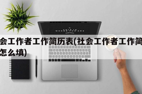 社会工作者工作简历表(社会工作者工作简历表怎么填)