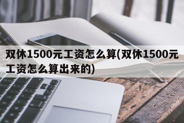 双休1500元工资怎么算(双休1500元工资怎么算出来的)