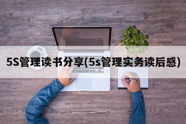 5S管理读书分享(5s管理实务读后感)