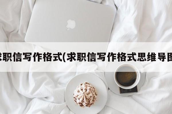 求职信写作格式(求职信写作格式思维导图)